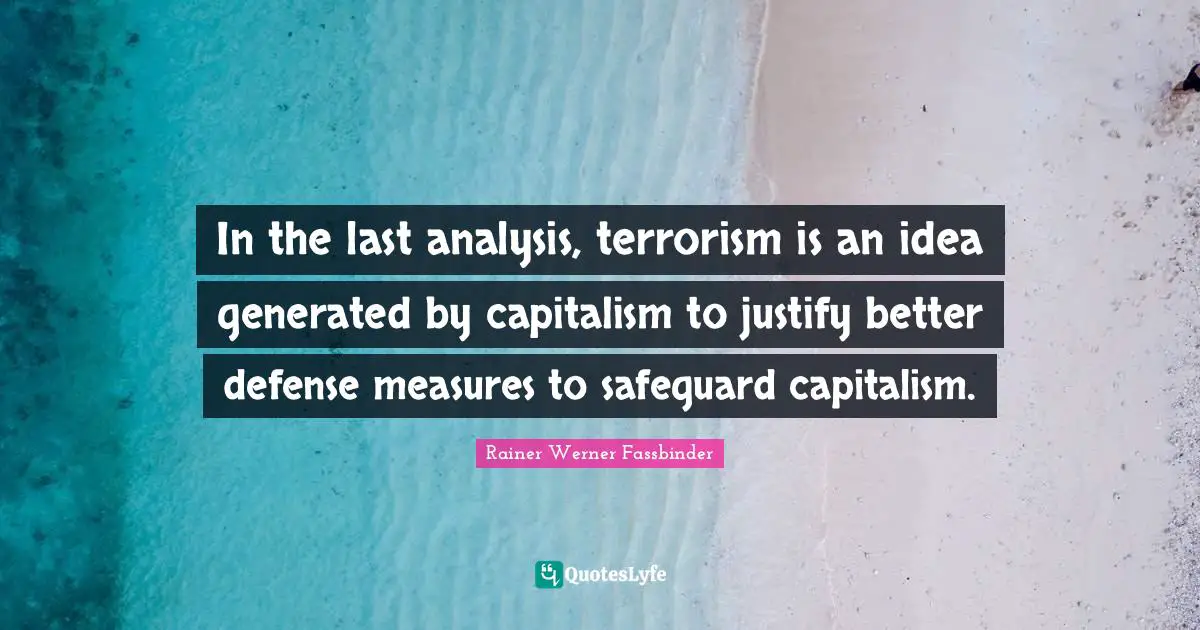 Justify Quotes: "In the last analysis, terrorism is an idea generated by capitalism to justify better defense measures to safeguard capitalism."