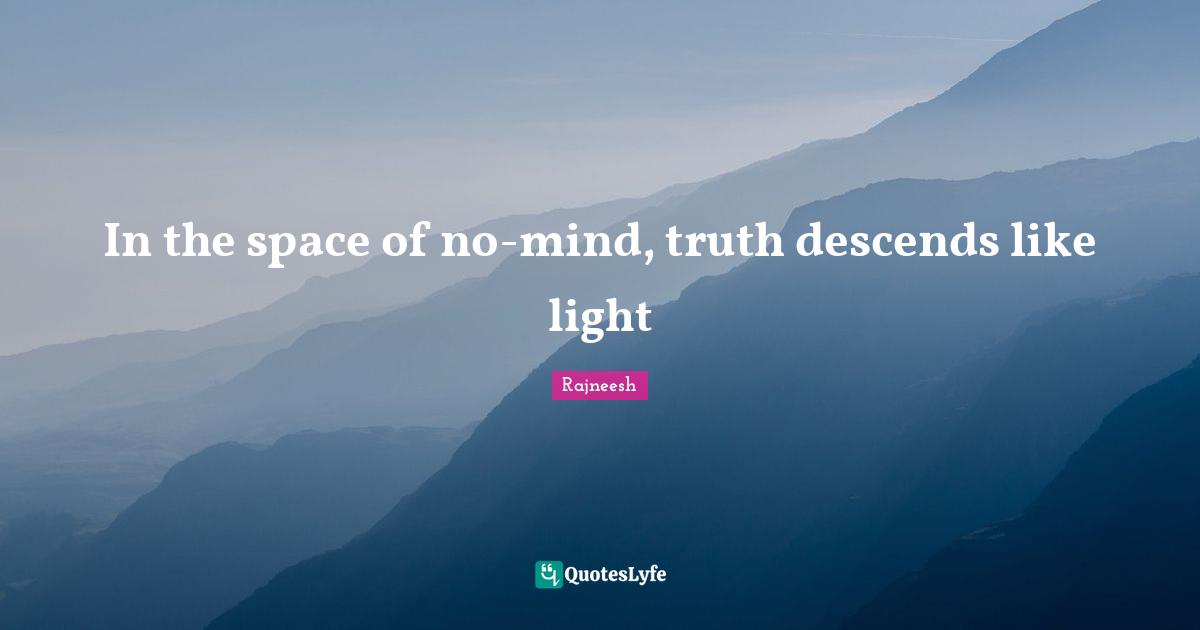 In the space of no-mind, truth descends like light