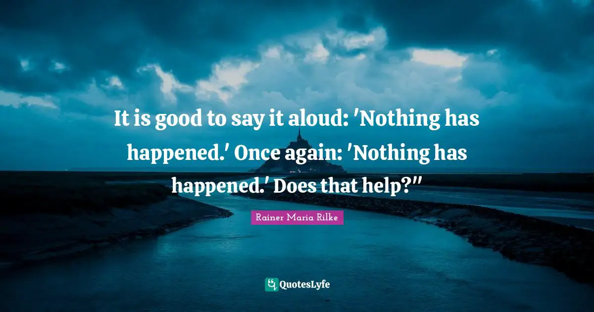 It is good to say it aloud: 'Nothing has happened.' Once again: 'Nothing has happened.' Does that help?"