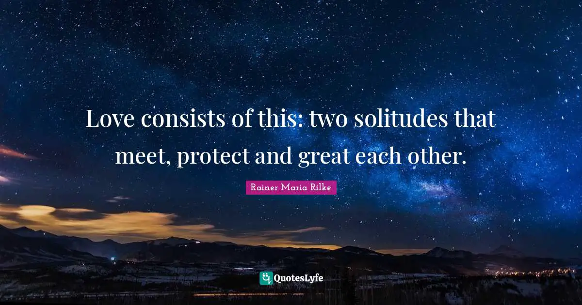 Love consists of this: two solitudes that meet, protect and great each other.
