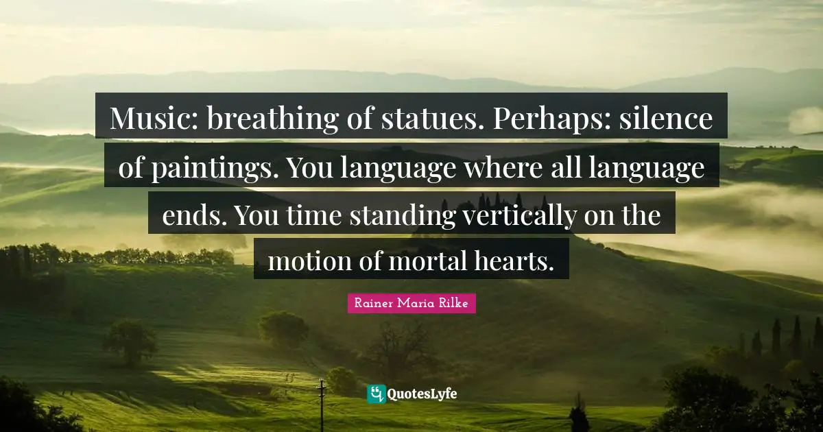 Statues Quotes: "Music: breathing of statues. Perhaps: silence of paintings. You language where all language ends. You time standing vertically on the motion of mortal hearts."