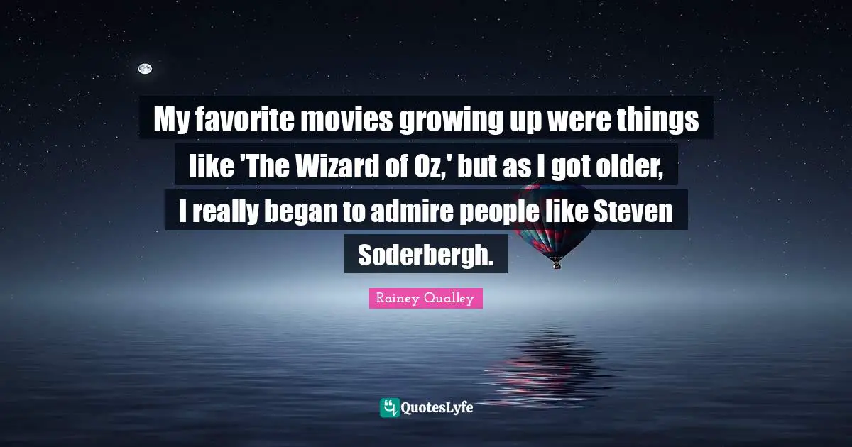 My favorite movies growing up were things like 'The Wizard of Oz,' but as I got older, I really began to admire people like Steven Soderbergh.