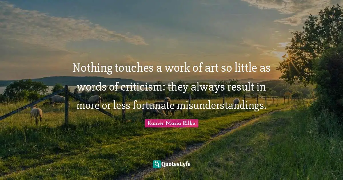 Nothing touches a work of art so little as words of criticism: they always result in more or less fortunate misunderstandings.