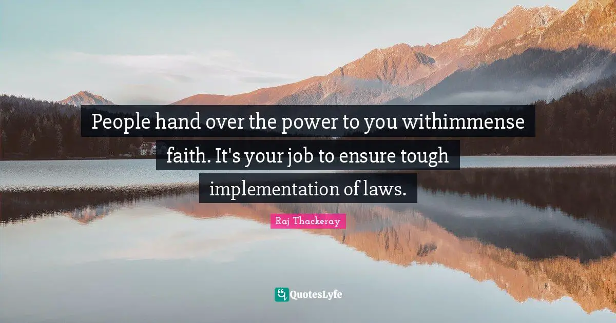 Implementation Quotes: "People hand over the power to you withimmense faith. It's your job to ensure tough implementation of laws."
