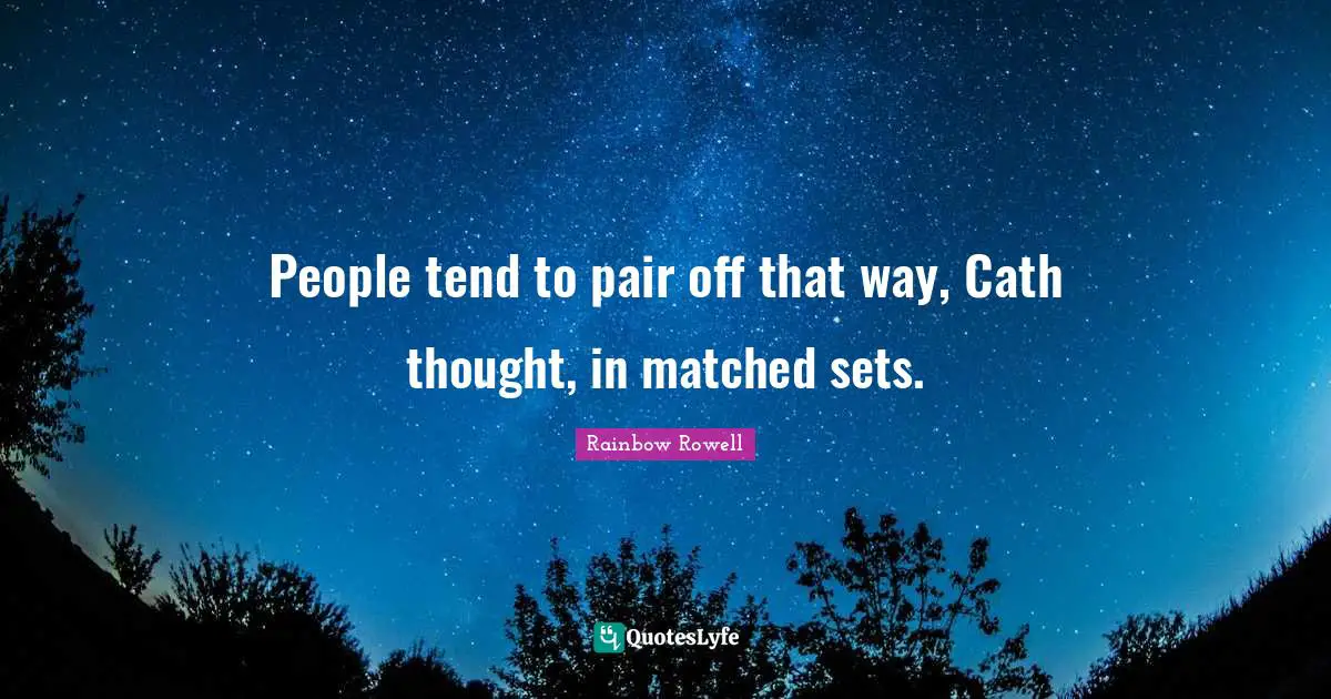 People tend to pair off that way, Cath thought, in matched sets.