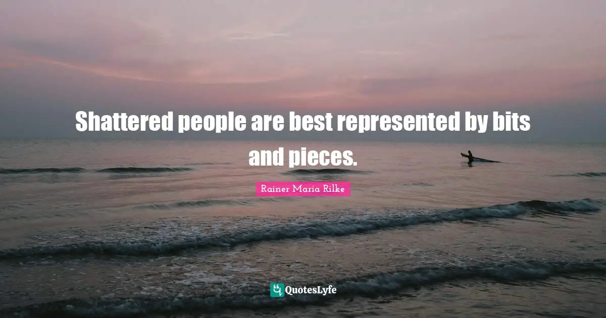 Shattered people are best represented by bits and pieces.