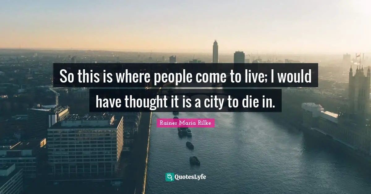 So this is where people come to live; I would have thought it is a city to die in.