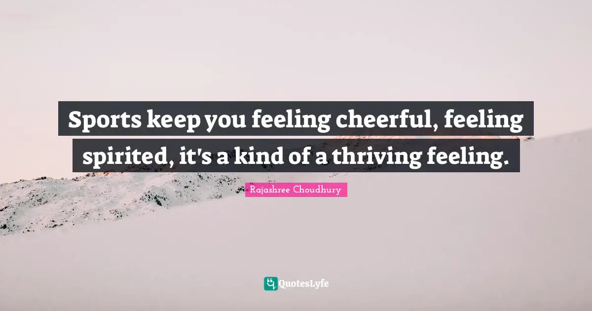 Spirited Quotes: "Sports keep you feeling cheerful, feeling spirited, it's a kind of a thriving feeling."