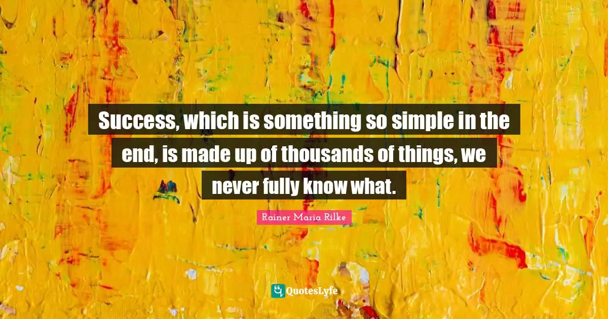 Success, which is something so simple in the end, is made up of thousands of things, we never fully know what.