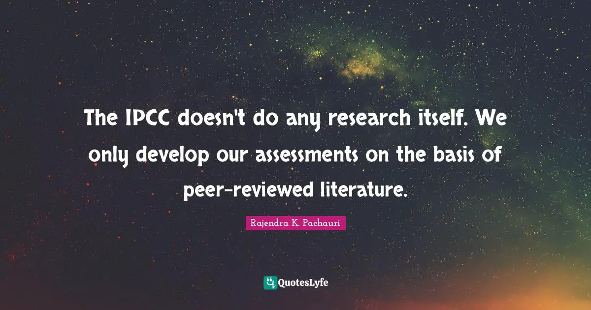 The IPCC doesn't do any research itself. We only develop our assessments on the basis of peer-reviewed literature.