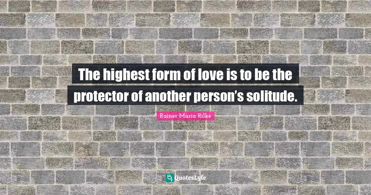 Rainer Maria Rilke Quotes: The highest form of love is to be the protector of another person’s solitude.