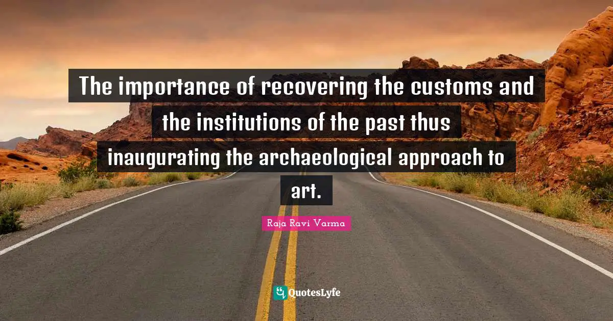 The importance of recovering the customs and the institutions of the past thus inaugurating the archaeological approach to art.