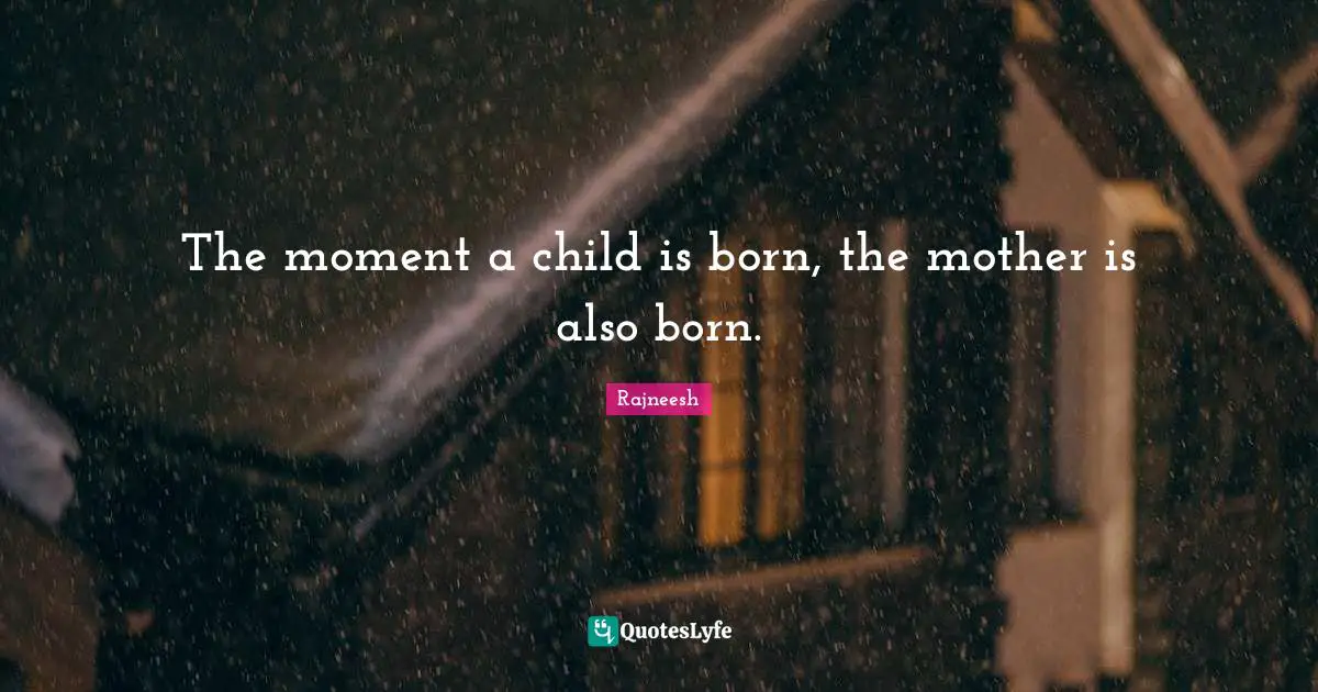 Mothers Day Quotes: "The moment a child is born, the mother is also born."