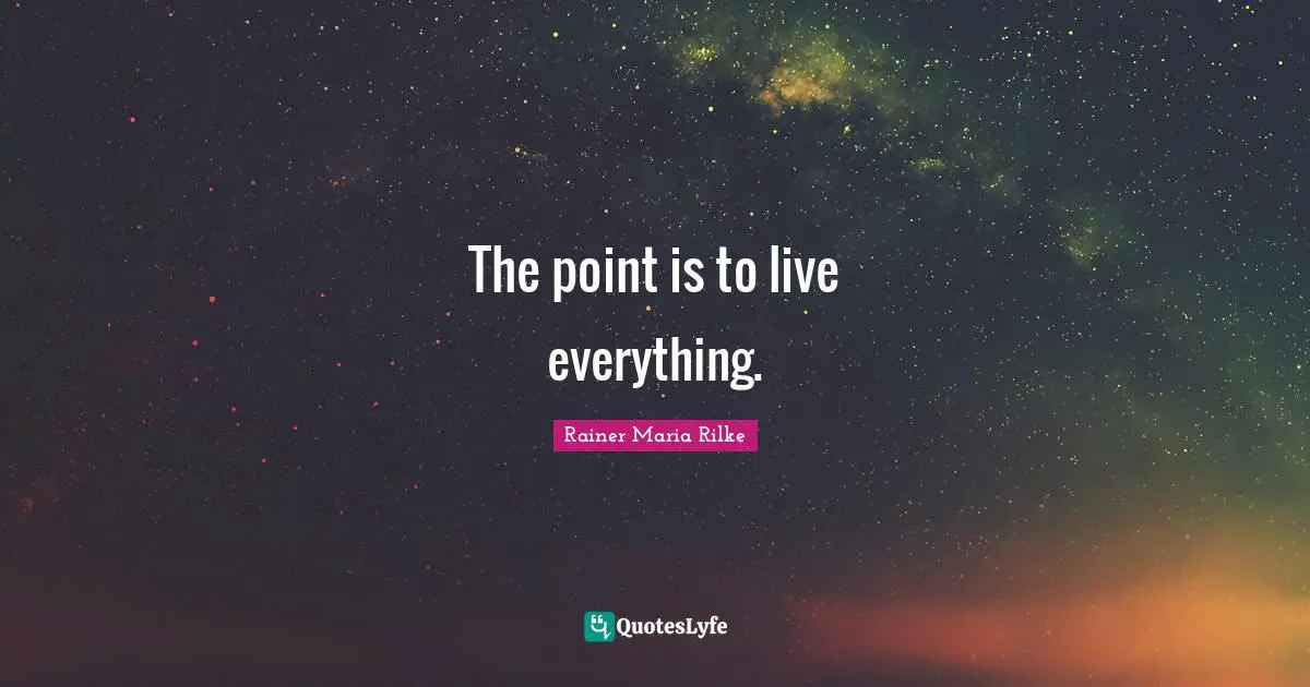 The point is to live everything.