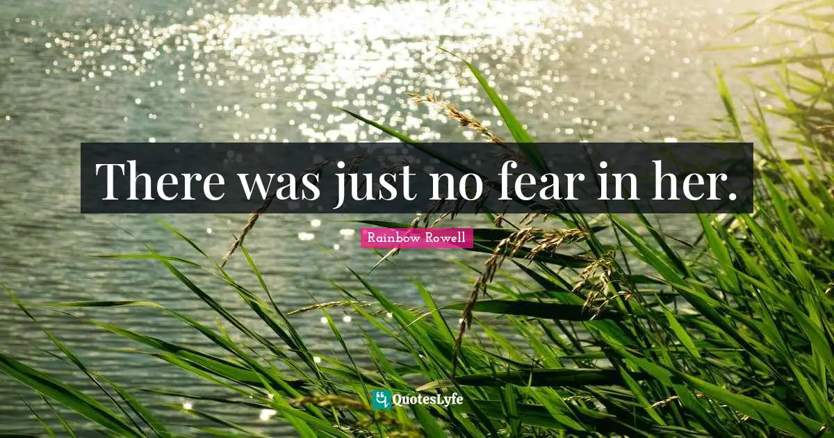 There was just no fear in her.