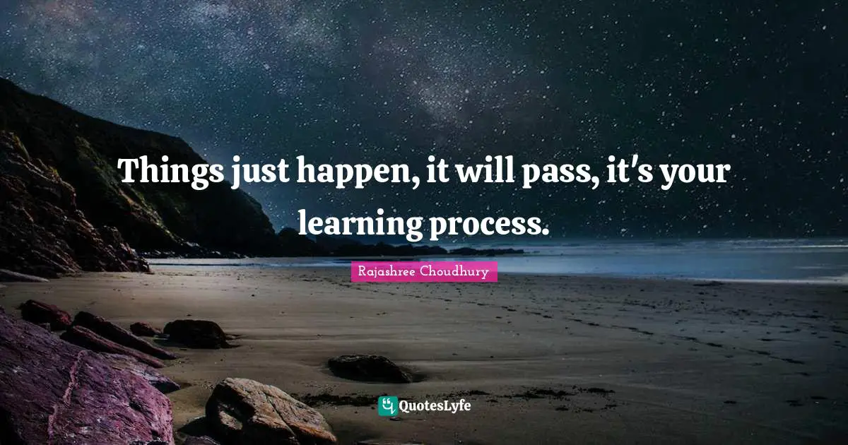 Learning Process Quotes: "Things just happen, it will pass, it's your learning process."