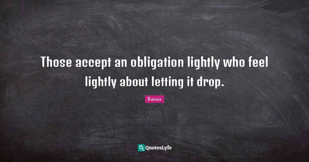 Those accept an obligation lightly who feel lightly about letting it drop.
