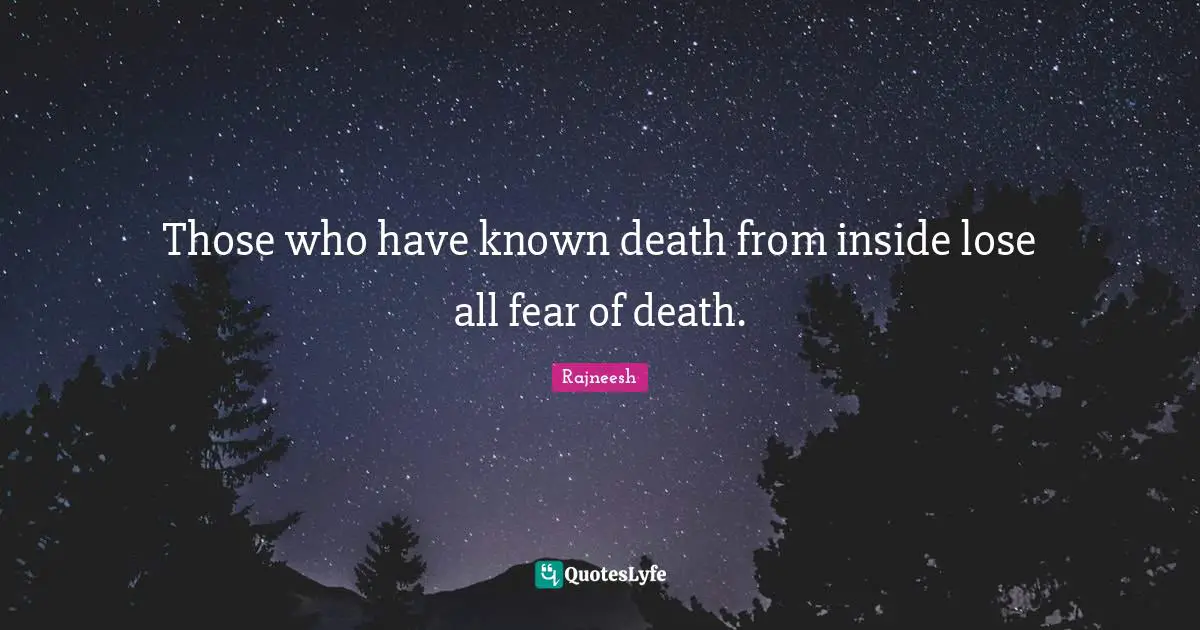 Those who have known death from inside lose all fear of death.