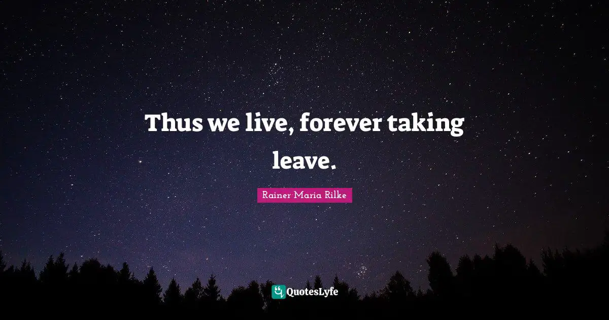 Thus we live, forever taking leave.