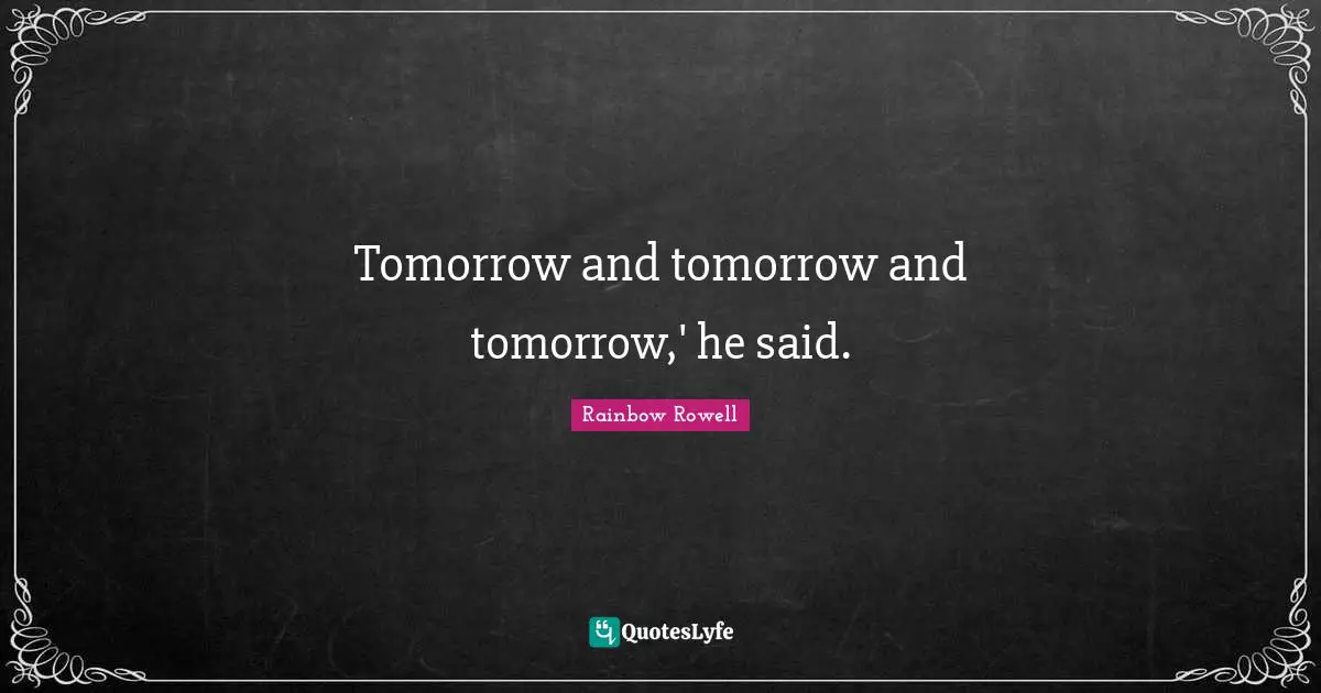 Tomorrow and tomorrow and tomorrow,' he said.
