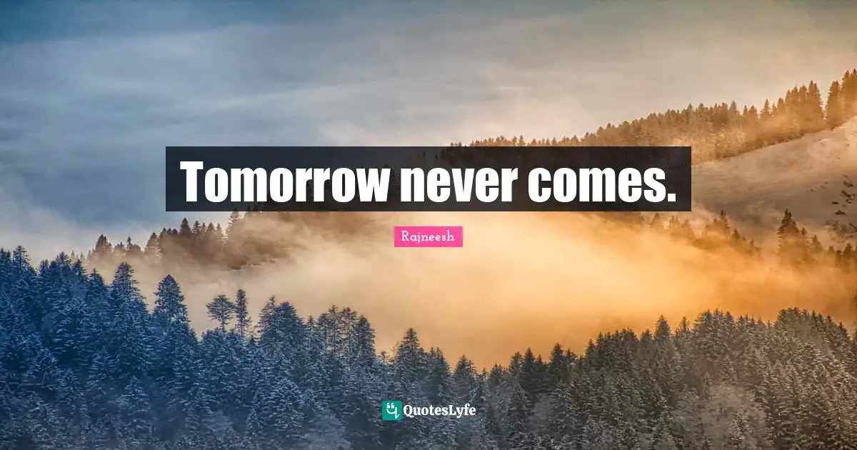 Tomorrow never comes.