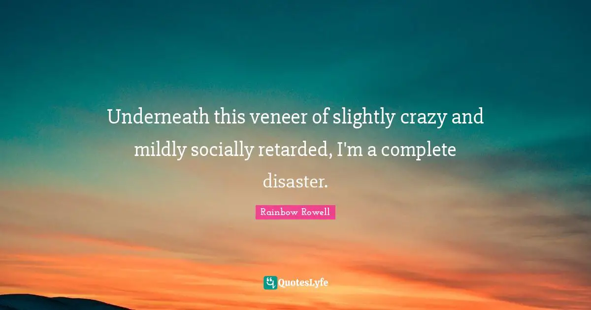 Retarded Quotes: "Underneath this veneer of slightly crazy and mildly socially retarded, I'm a complete disaster."