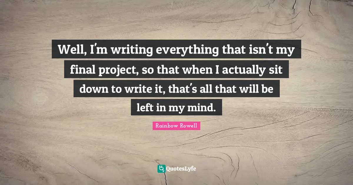 Well, I'm writing everything that isn't my final project, so that when I actually sit down to write it, that's all that will be left in my mind.