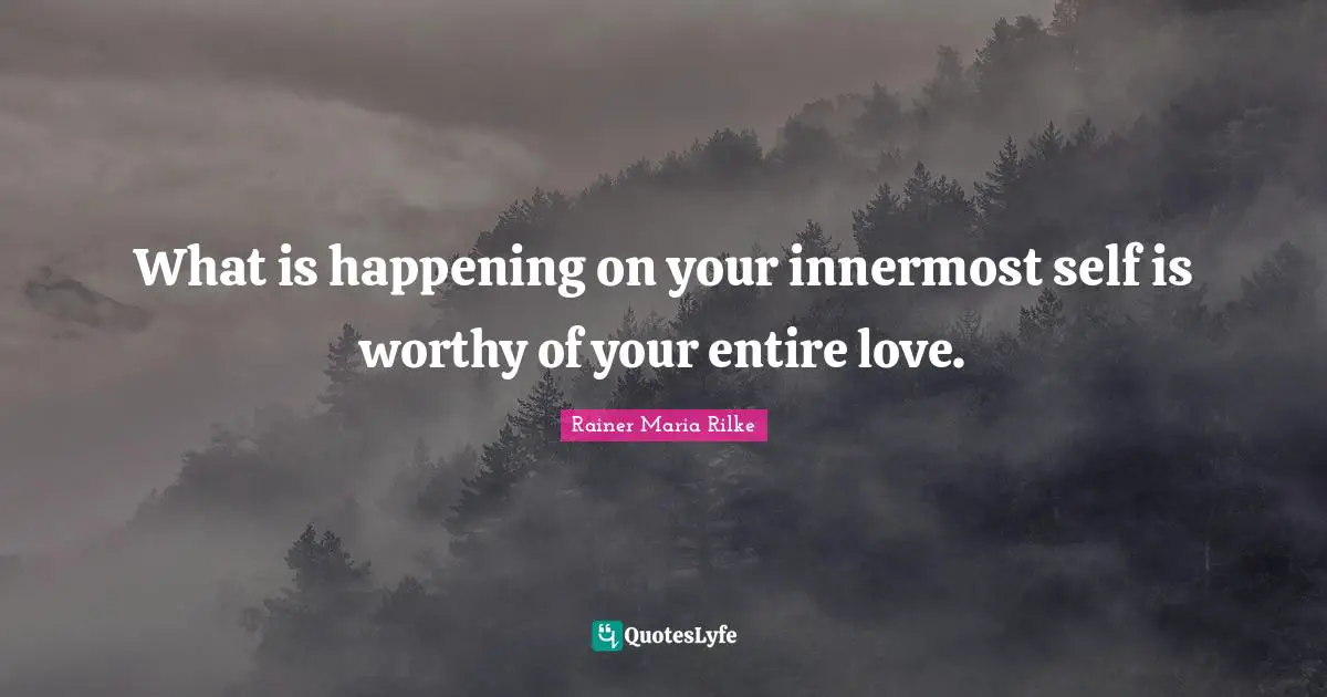 Self Love Quotes: "What is happening on your innermost self is worthy of your entire love."