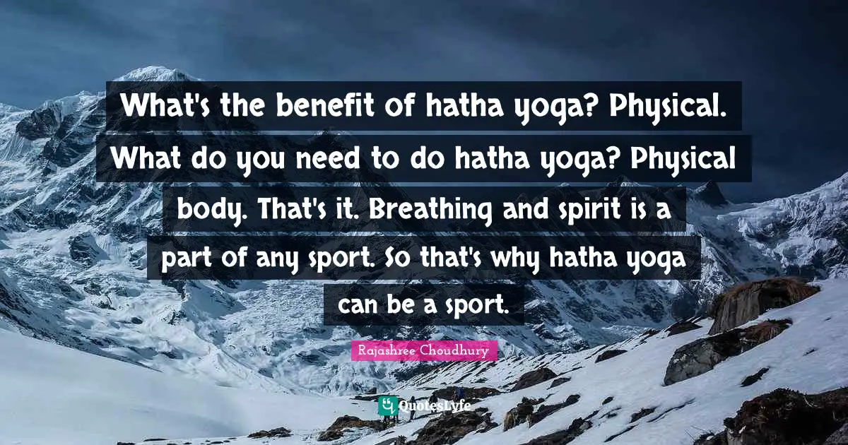 What's the benefit of hatha yoga? Physical. What do you need to do hatha yoga? Physical body. That's it. Breathing and spirit is a part of any sport. So that's why hatha yoga can be a sport.