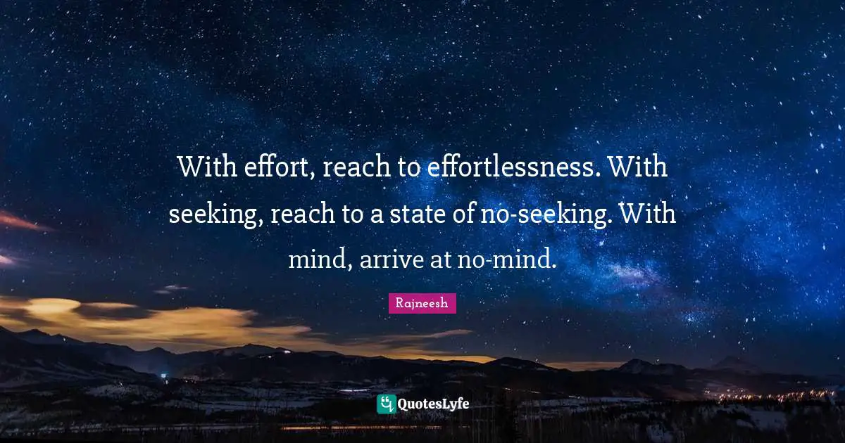With effort, reach to effortlessness. With seeking, reach to a state of no-seeking. With mind, arrive at no-mind.
