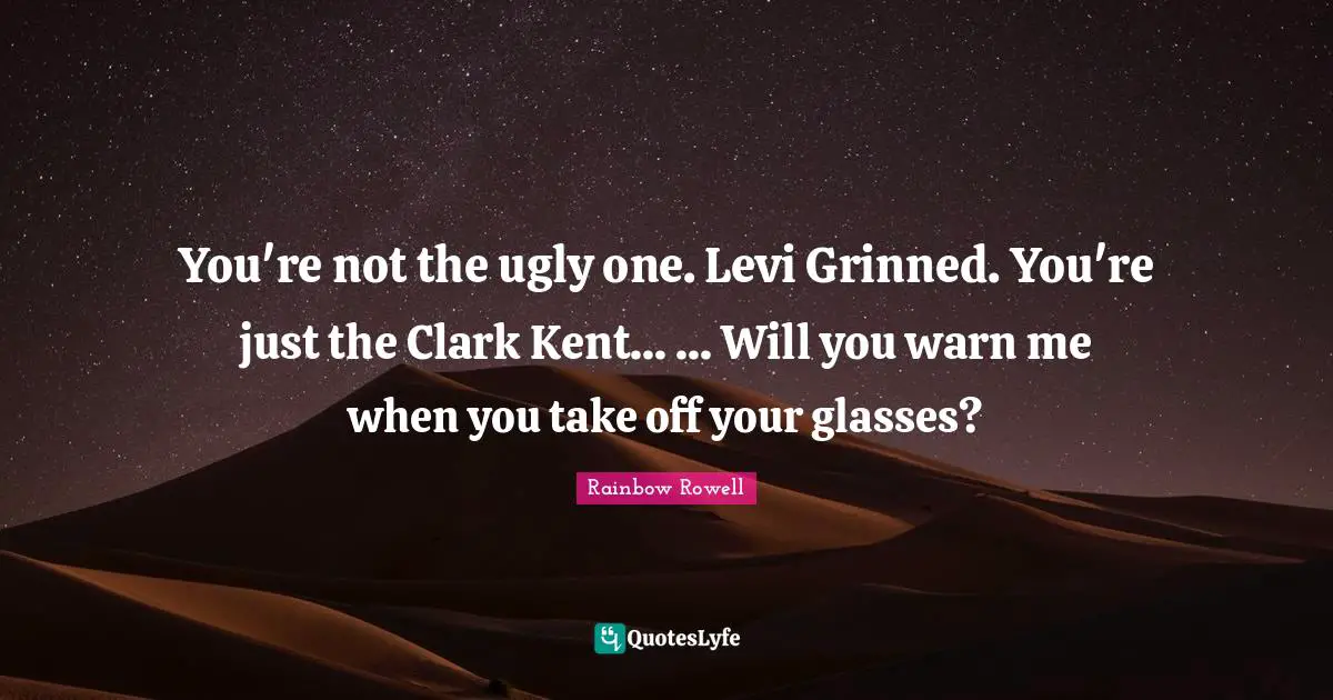 Kent Quotes: "You're not the ugly one. Levi Grinned. You're just the Clark Kent... ... Will you warn me when you take off your glasses?"