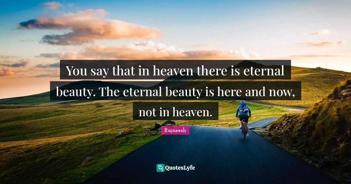 Here And Now Quotes: "You say that in heaven there is eternal beauty. The eternal beauty is here and now, not in heaven."