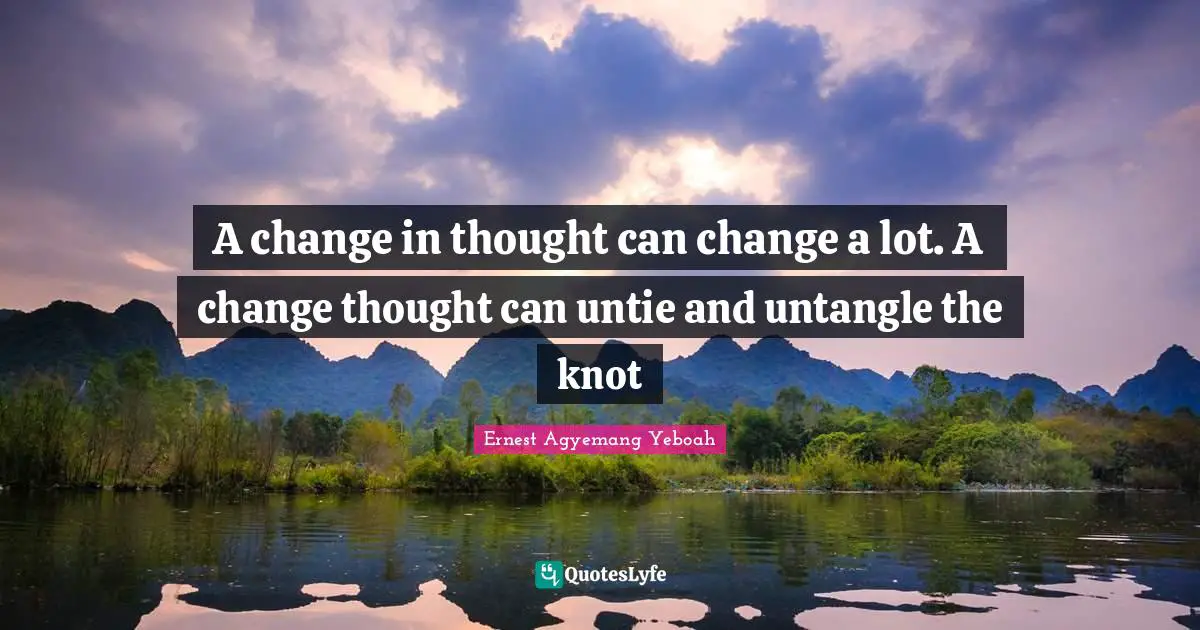 A change in thought can change a lot. A change thought can untie and untangle the knot