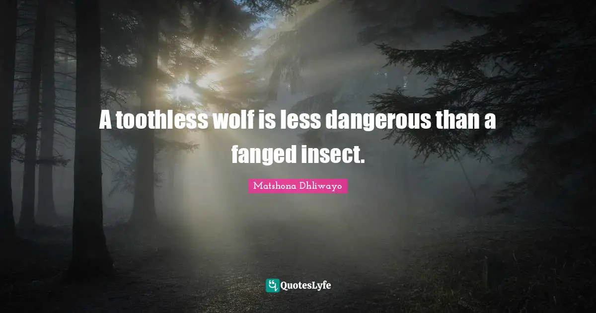 A toothless wolf is less dangerous than a fanged insect.
