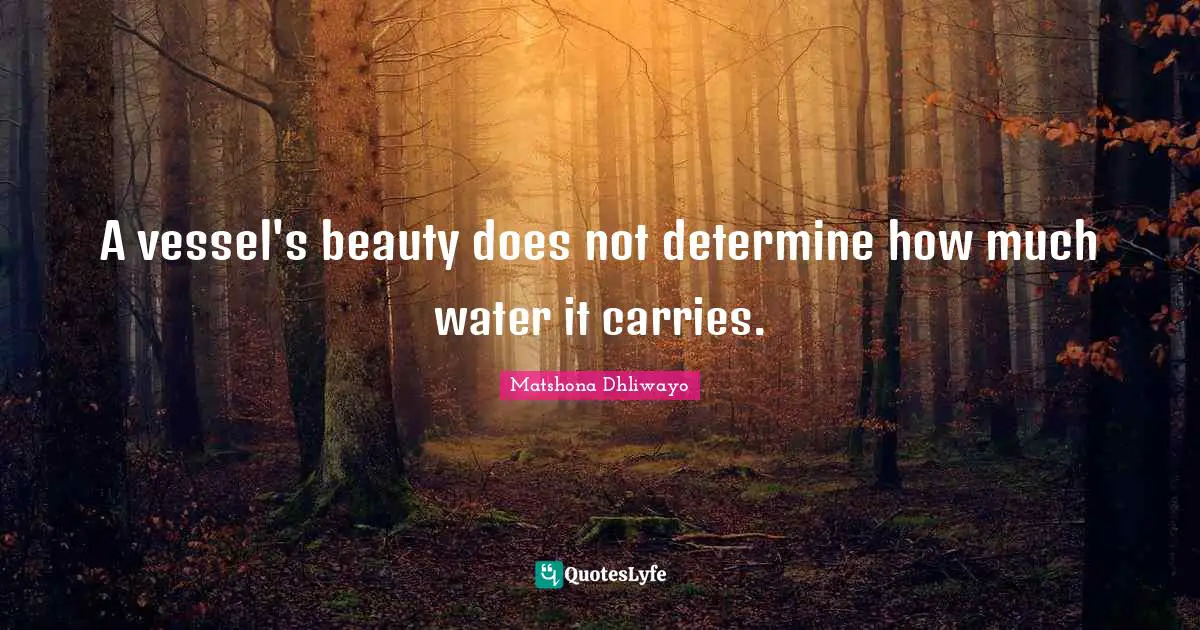 A vessel's beauty does not determine how much water it carries.