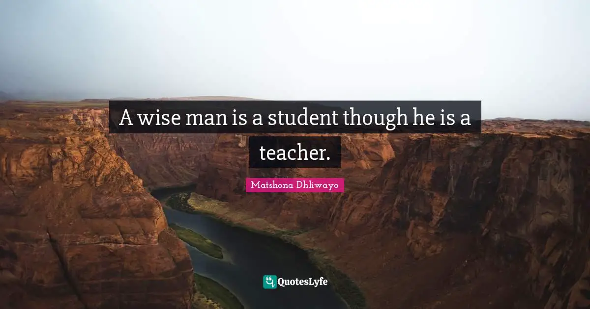 A wise man is a student though he is a teacher.