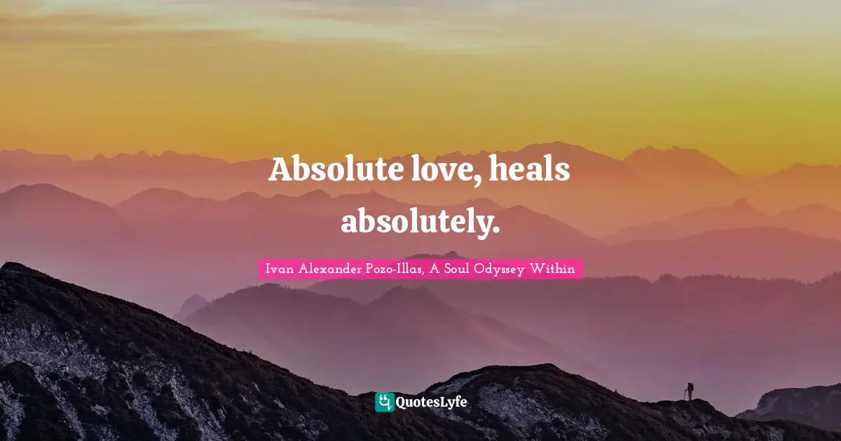 Ivan Alexander Pozo-Illas, A Soul Odyssey Within Quotes: "Absolute love, heals absolutely."
