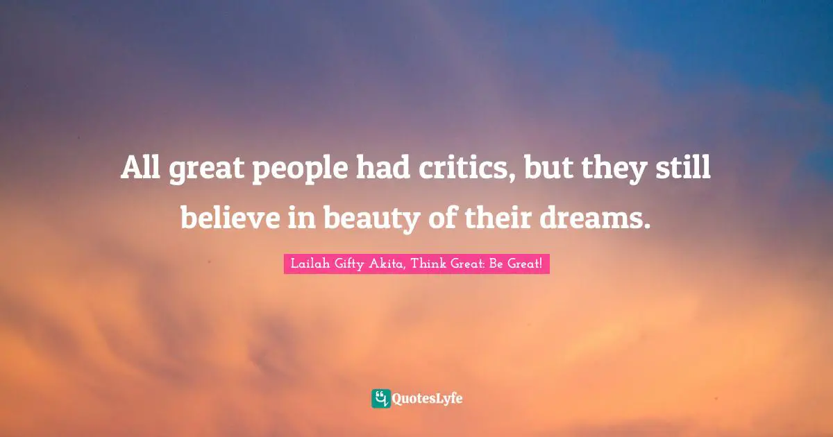 Lailah Gifty Akita, Think Great: Be Great! Quotes: All great people had critics, but they still believe in beauty of their dreams.