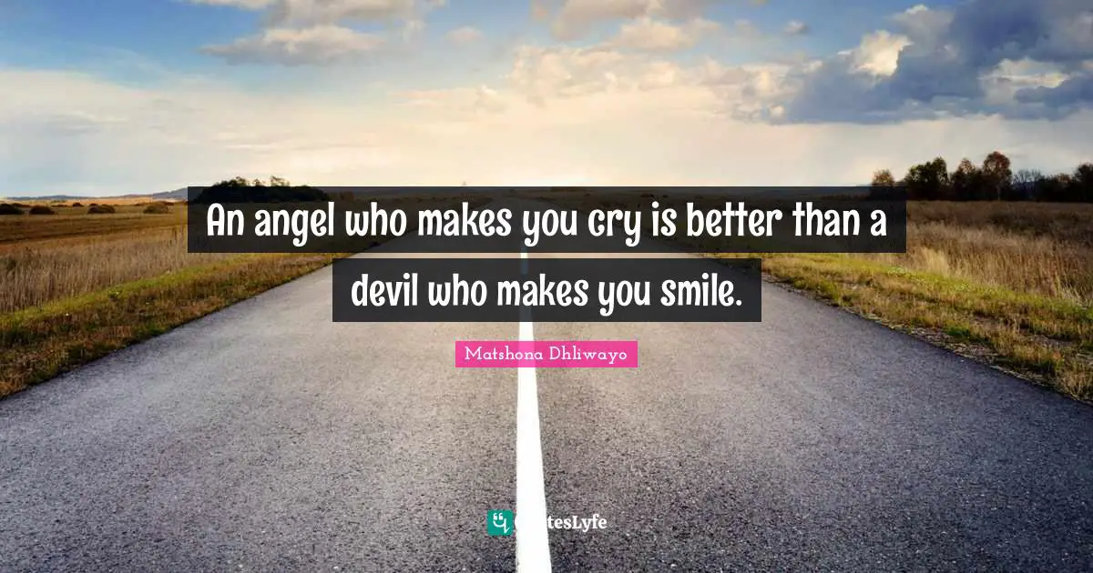 An angel who makes you cry is better than a devil who makes you smile.