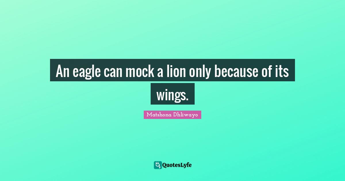 An eagle can mock a lion only because of its wings.