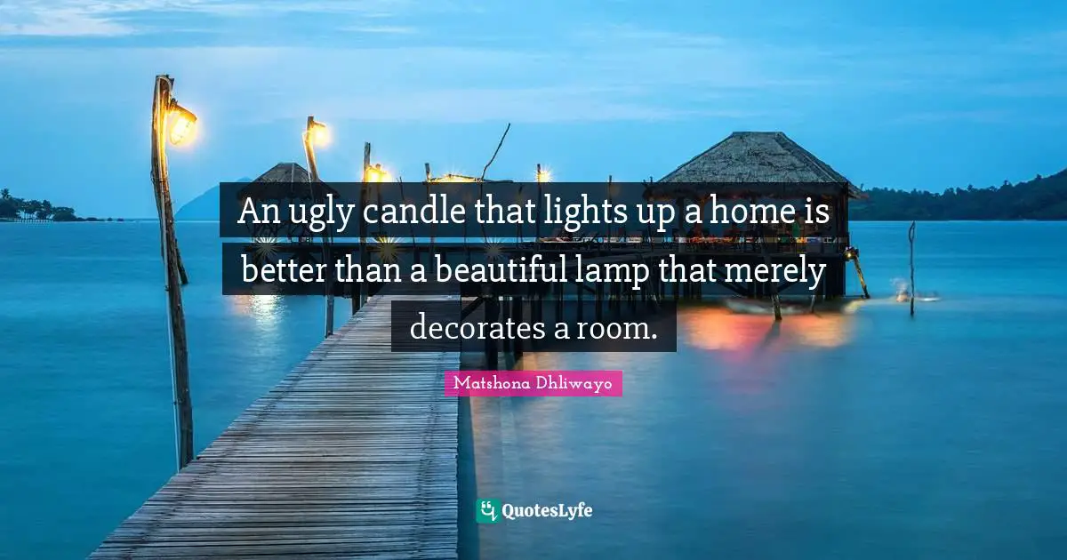 Sage Wisdom Quotes: "An ugly candle that lights up a home is better than a beautiful lamp that merely decorates a room."