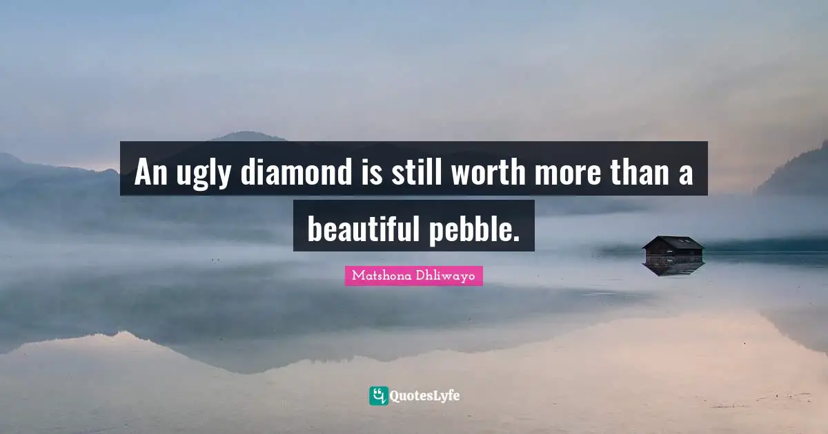 An ugly diamond is still worth more than a beautiful pebble.