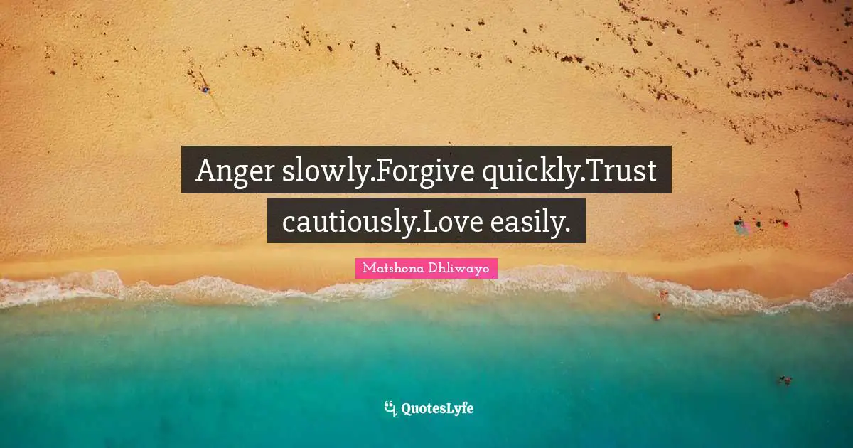 Anger slowly.Forgive quickly.Trust cautiously.Love easily.