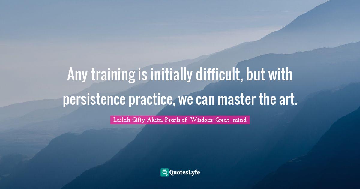 Persistent Actions Quotes: "Any training is initially difficult, but with persistence practice, we can master the art."