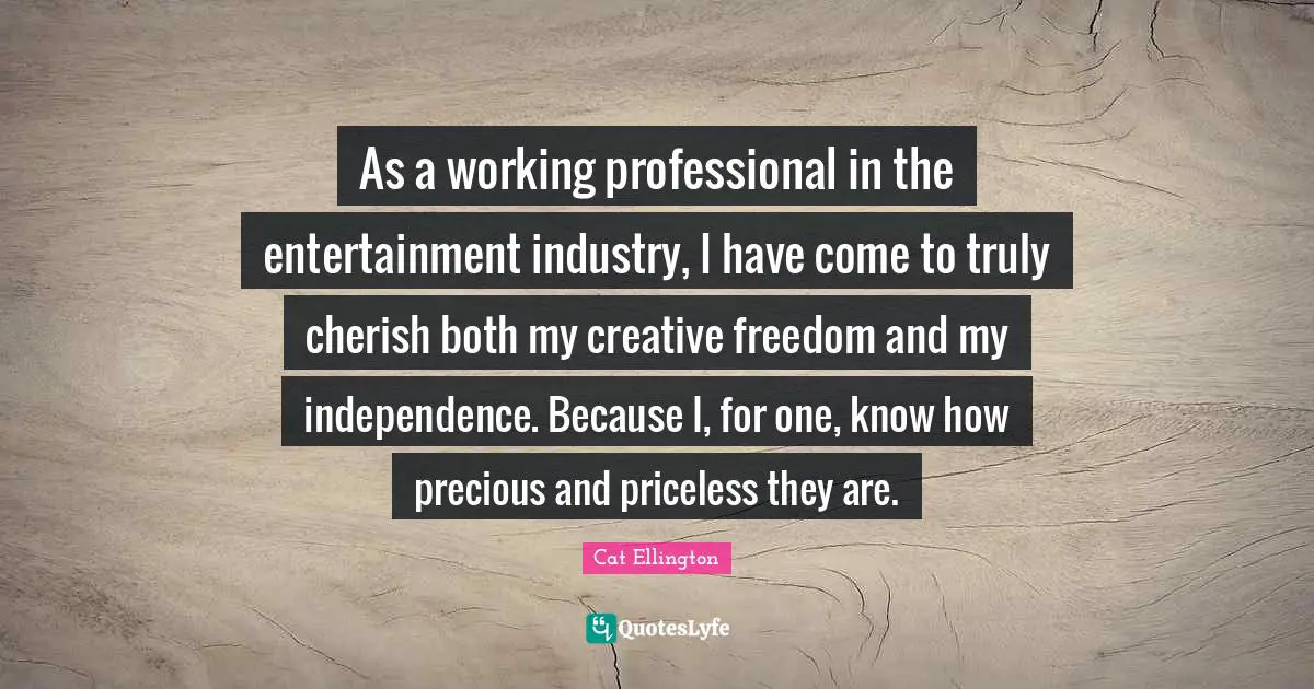 As a working professional in the entertainment industry, I have come to truly cherish both my creative freedom and my independence. Because I, for one, know how precious and priceless they are.