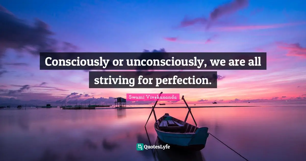 Consciously or unconsciously, we are all striving for perfection.