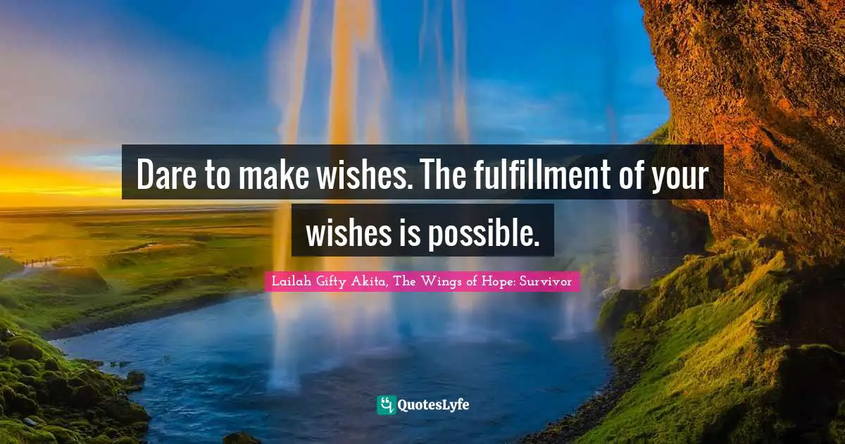 Dare to make wishes. The fulfillment of your wishes is possible.