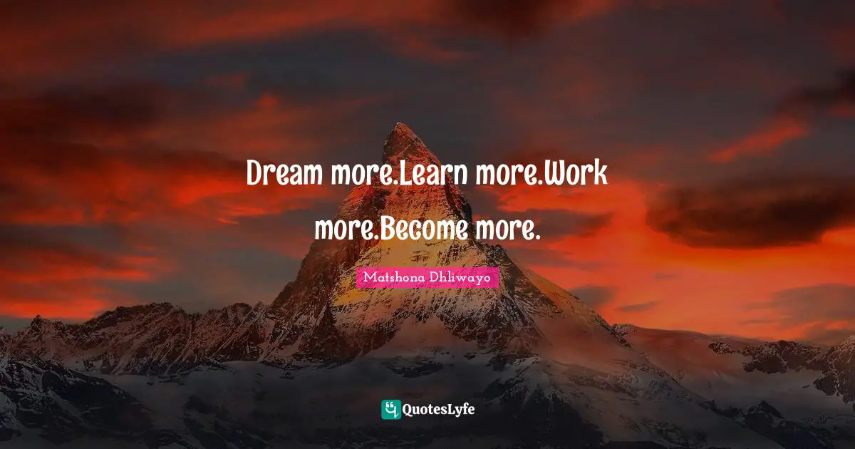 Dream more.Learn more.Work more.Become more.