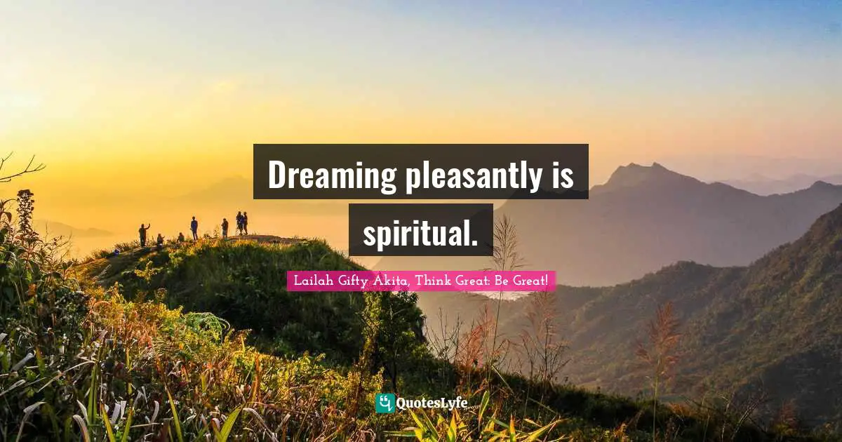 Lailah Gifty Akita, Think Great: Be Great! Quotes: Dreaming pleasantly is spiritual.