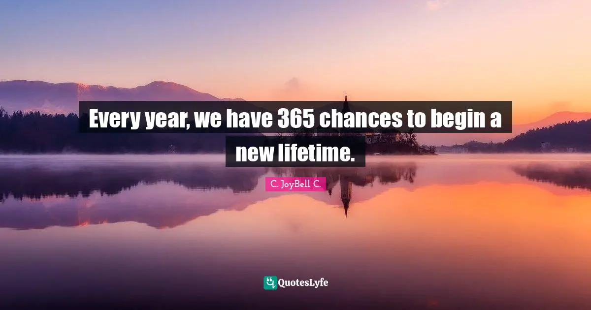 Lifetimes Quotes: "Every year, we have 365 chances to begin a new lifetime."